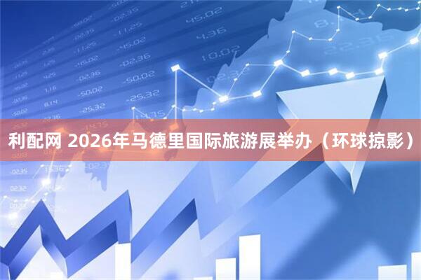 利配网 2026年马德里国际旅游展举办（环球掠影）